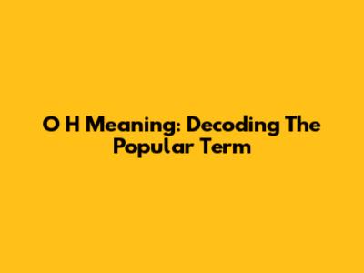 O H Meaning: Decoding The Popular Term