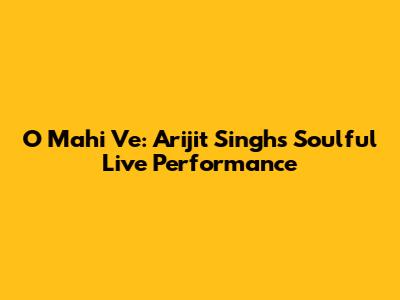 O Mahi Ve: Arijit Singh's Soulful Live Performance