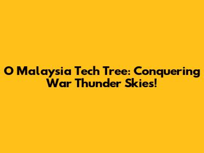 O Malaysia Tech Tree: Conquering War Thunder Skies!