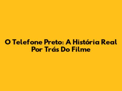 O Telefone Preto: A História Real Por Trás Do Filme