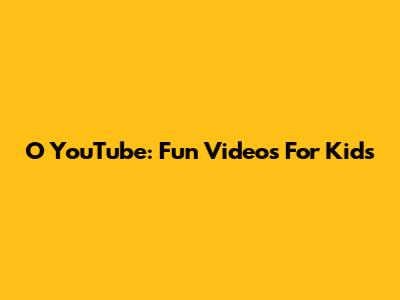 O YouTube: Fun Videos For Kids
