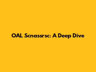 OAL Scnassrsc: A Deep Dive