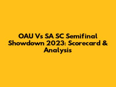 OAU Vs SA SC Semifinal Showdown 2023: Scorecard & Analysis