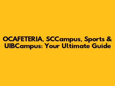 OCAFETERIA, SCCampus, Sports & UIBCampus: Your Ultimate Guide
