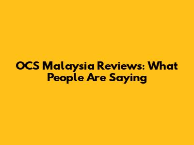OCS Malaysia Reviews: What People Are Saying