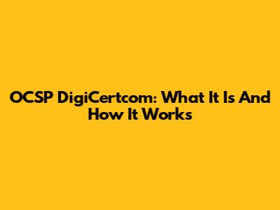 OCSP DigiCertcom: What It Is And How It Works