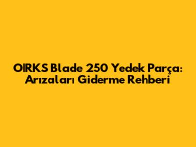 OIRKS Blade 250 Yedek Parça: Arızaları Giderme Rehberi