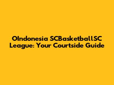 OIndonesia SCBasketballSC League: Your Courtside Guide