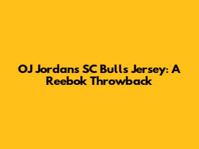 OJ Jordan's SC Bulls Jersey: A Reebok Throwback
