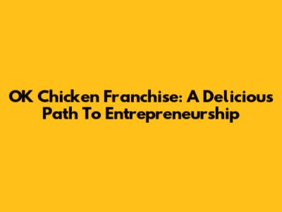 OK Chicken Franchise: A Delicious Path To Entrepreneurship