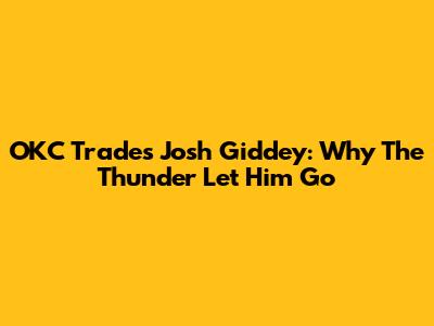 OKC Trades Josh Giddey: Why The Thunder Let Him Go