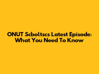 ONUT Scboltsc's Latest Episode: What You Need To Know