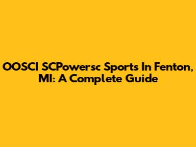 OOSCI SCPowersc Sports In Fenton, MI: A Complete Guide