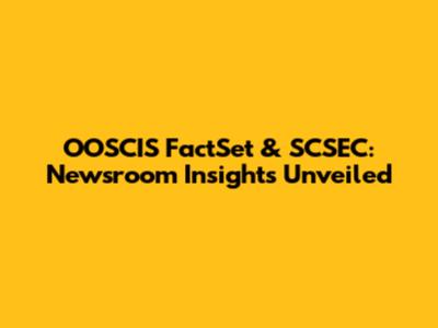 OOSCIS FactSet & SCSEC: Newsroom Insights Unveiled