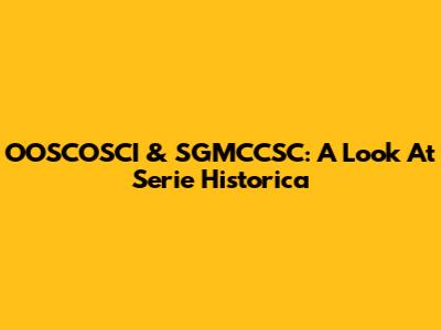 OOSCOSCI & SGMCCSC: A Look At Serie Historica