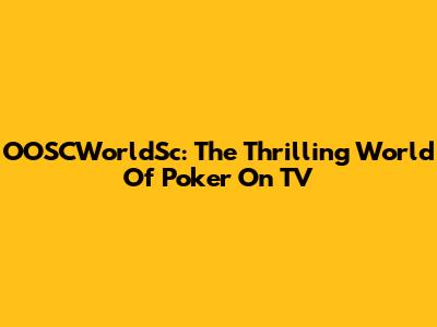 OOSCWorldSc: The Thrilling World Of Poker On TV