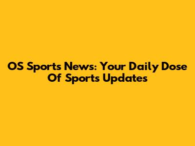 OS Sports News: Your Daily Dose Of Sports Updates