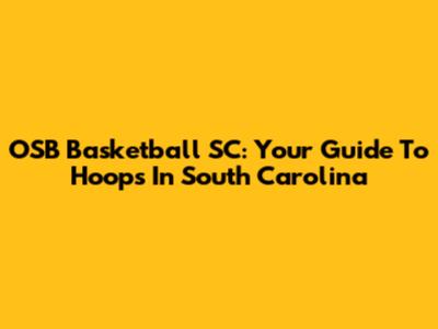 OSB Basketball SC: Your Guide To Hoops In South Carolina