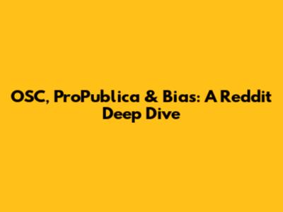 OSC, ProPublica & Bias: A Reddit Deep Dive