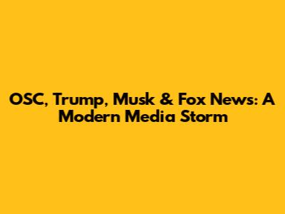 OSC, Trump, Musk & Fox News: A Modern Media Storm