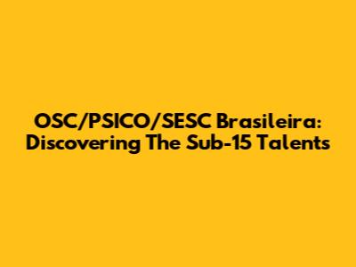 OSC/PSICO/SESC Brasileira: Discovering The Sub-15 Talents