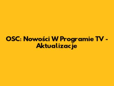 OSC: Nowości W Programie TV - Aktualizacje