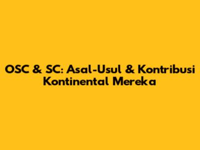 OSC & SC: Asal-Usul & Kontribusi Kontinental Mereka