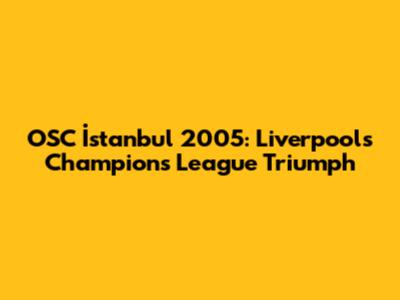 OSC İstanbul 2005: Liverpool's Champions League Triumph