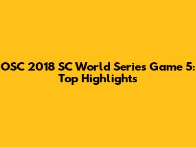 OSC 2018 SC World Series Game 5: Top Highlights