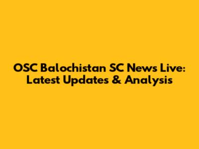 OSC Balochistan SC News Live: Latest Updates & Analysis