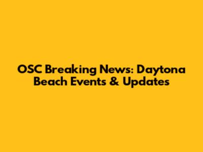 OSC Breaking News: Daytona Beach Events & Updates