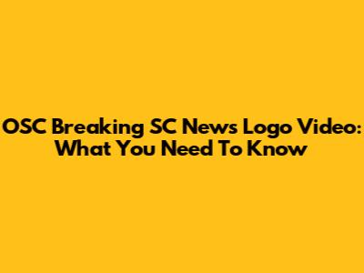 OSC Breaking SC News Logo Video: What You Need To Know