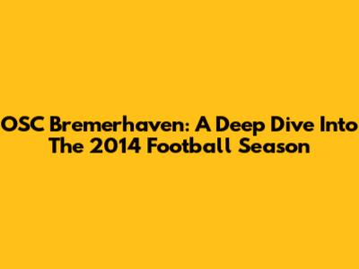 OSC Bremerhaven: A Deep Dive Into The 2014 Football Season