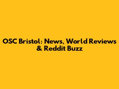 OSC Bristol: News, World Reviews & Reddit Buzz