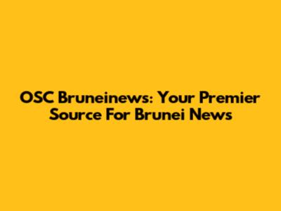 OSC Bruneinews: Your Premier Source For Brunei News
