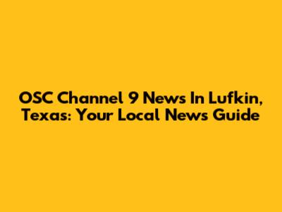 OSC Channel 9 News In Lufkin, Texas: Your Local News Guide