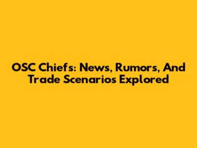 OSC Chiefs: News, Rumors, And Trade Scenarios Explored