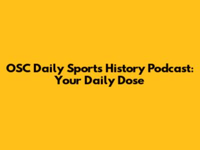 OSC Daily Sports History Podcast: Your Daily Dose