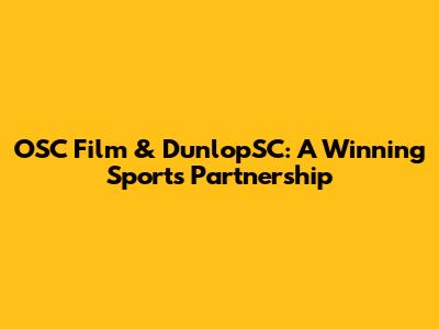 OSC Film & DunlopSC: A Winning Sports Partnership