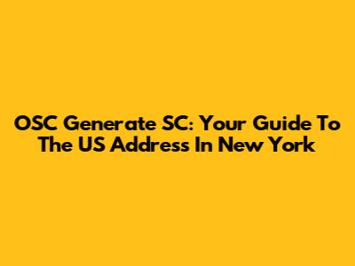 OSC Generate SC: Your Guide To The US Address In New York