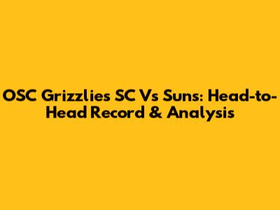 OSC Grizzlies SC Vs Suns: Head-to-Head Record & Analysis