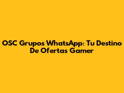 OSC Grupos WhatsApp: Tu Destino De Ofertas Gamer