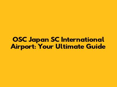 OSC Japan SC International Airport: Your Ultimate Guide