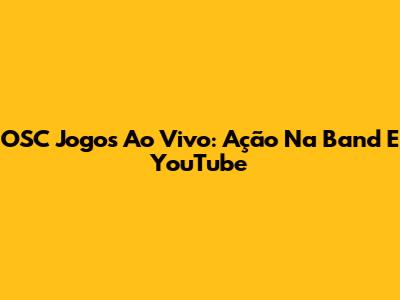 OSC Jogos Ao Vivo: Ação Na Band E YouTube
