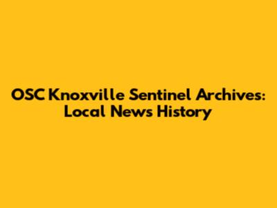 OSC Knoxville Sentinel Archives: Local News History