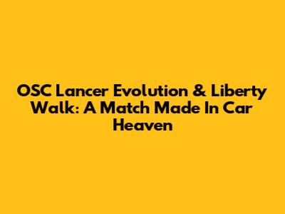 OSC Lancer Evolution & Liberty Walk: A Match Made In Car Heaven