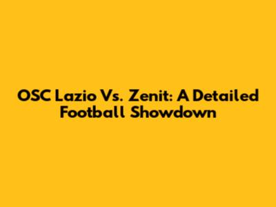 OSC Lazio Vs. Zenit: A Detailed Football Showdown