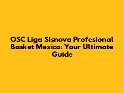 OSC Liga Sisnova Profesional Basket Mexico: Your Ultimate Guide