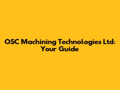 OSC Machining Technologies Ltd: Your Guide