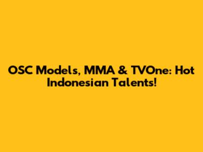 OSC Models, MMA & TVOne: Hot Indonesian Talents!